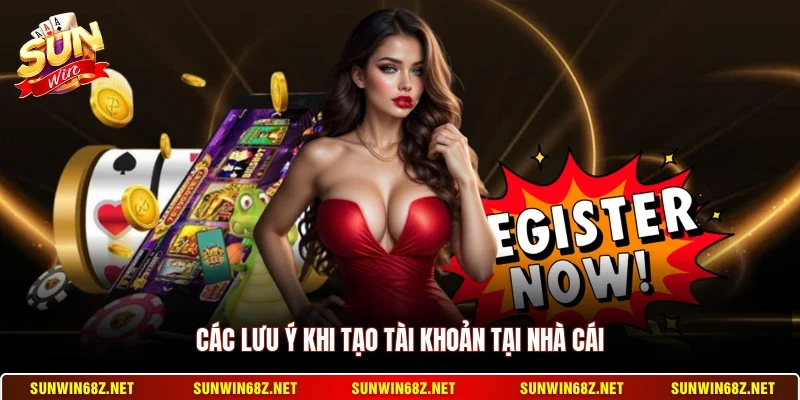Các lưu ý khi tạo tài khoản tại nhà cái