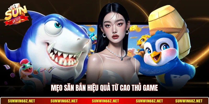 Mẹo săn bắn hiệu quả từ cao thủ game